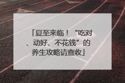 夏至来临！“吃对、动好、不花钱”的养生攻略请查收