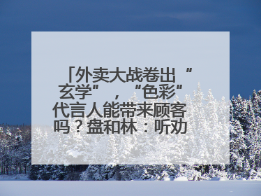 外卖大战卷出“玄学”，“色彩”代言人能带来顾客吗？盘和林：听劝的企业是好企业