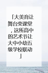 大美育让舞台变课堂，这所高中的艺术节让大中小幼五级学校联动