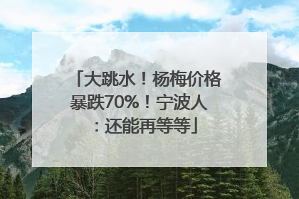 大跳水！杨梅价格暴跌70%！宁波人：还能再等等