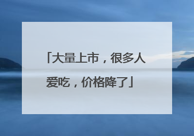 大量上市，很多人爱吃，价格降了