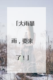 大雨暴雨，要来了！