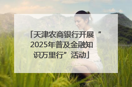 天津农商银行开展“2025年普及金融知识万里行”活动