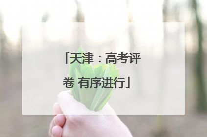 天津：高考评卷 有序进行