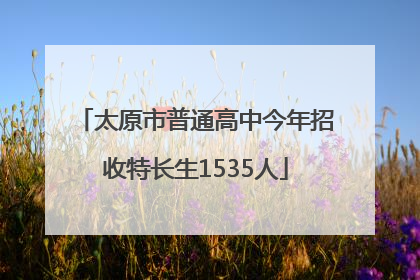 太原市普通高中今年招收特长生1535人