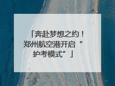 奔赴梦想之约！郑州航空港开启“护考模式”