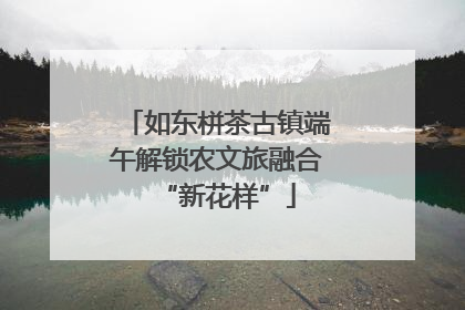 如东栟茶古镇端午解锁农文旅融合“新花样”