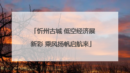 忻州古城 低空经济展新彩 乘风扬帆启航来