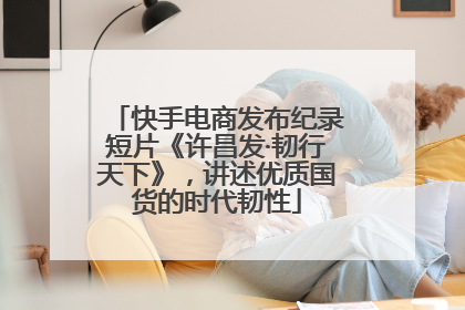 快手电商发布纪录短片《许昌发·韧行天下》，讲述优质国货的时代韧性