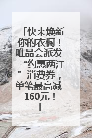 快来焕新你的衣橱！唯品会派发“约惠两江”消费券，单笔最高减160元！