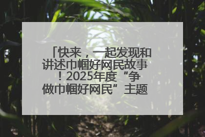 快来，一起发现和讲述巾帼好网民故事！2025年度“争做巾帼好网民”主题活动火热开启
