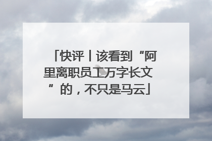 快评丨该看到“阿里离职员工万字长文”的，不只是马云