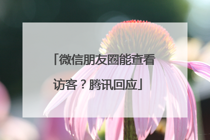 微信朋友圈能查看访客？腾讯回应
