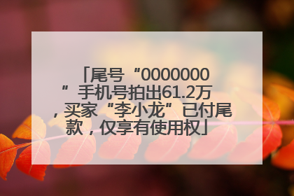 尾号“0000000”手机号拍出61.2万，买家“李小龙”已付尾款，仅享有使用权