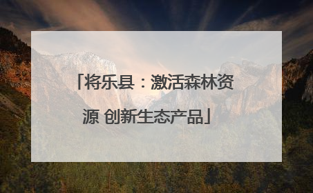 将乐县：激活森林资源 创新生态产品
