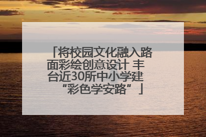 将校园文化融入路面彩绘创意设计 丰台近30所中小学建“彩色学安路”