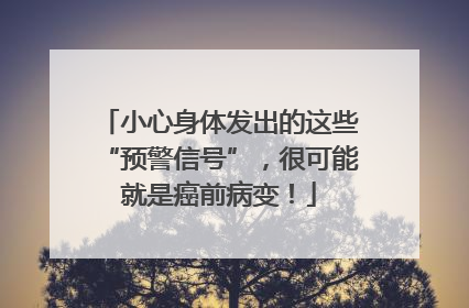 小心身体发出的这些“预警信号”，很可能就是癌前病变！