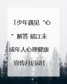 少年遇见“心”解答 靖江未成年人心理健康宣传月启动