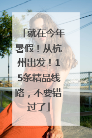 就在今年暑假！从杭州出发！15条精品线路，不要错过了
