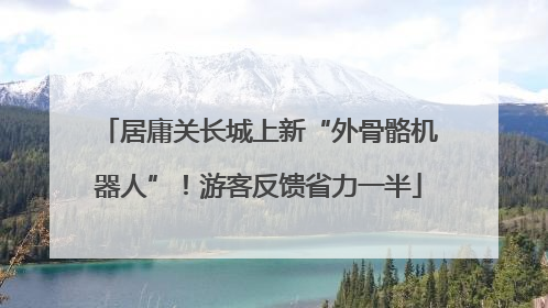居庸关长城上新“外骨骼机器人”！游客反馈省力一半