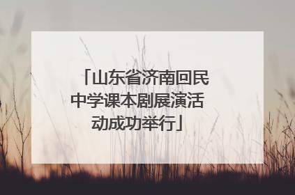 山东省济南回民中学课本剧展演活动成功举行