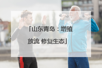 山东青岛：增殖放流 修复生态