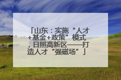 山东：实施“人才+基金+政策”模式，日照高新区——打造人才“强磁场”