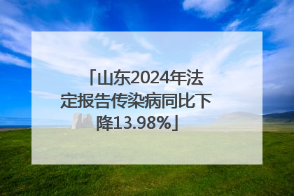 山东2024年法定报告传染病同比下降13.98%