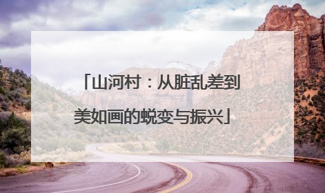 山河村：从脏乱差到美如画的蜕变与振兴