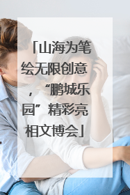 山海为笔绘无限创意，“鹏城乐园”精彩亮相文博会
