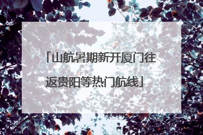 山航暑期新开厦门往返贵阳等热门航线