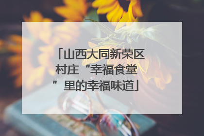 山西大同新荣区 村庄“幸福食堂”里的幸福味道