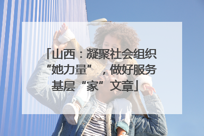 山西：凝聚社会组织“她力量”，做好服务基层“家”文章