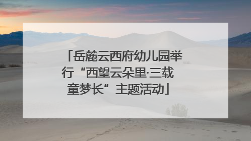 岳麓云西府幼儿园举行“西望云朵里·三载童梦长”主题活动