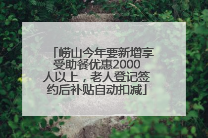 崂山今年要新增享受助餐优惠2000人以上，老人登记签约后补贴自动扣减