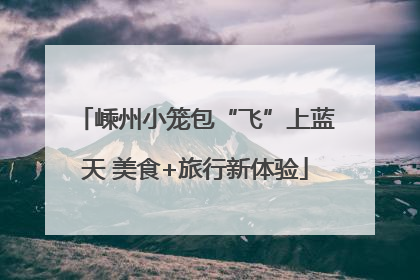 嵊州小笼包“飞”上蓝天 美食+旅行新体验