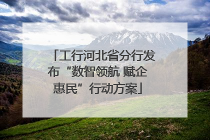 工行河北省分行发布“数智领航 赋企惠民”行动方案