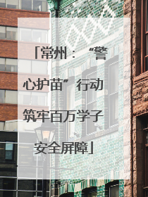 常州：“警心护苗”行动筑牢百万学子安全屏障