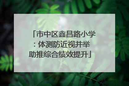 市中区鑫昌路小学：体测防近视并举 助推综合绩效提升