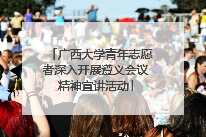 广西大学青年志愿者深入开展遵义会议精神宣讲活动