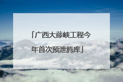 广西大藤峡工程今年首次预泄腾库
