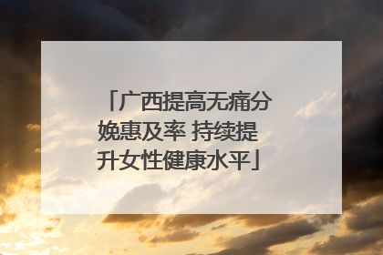 广西提高无痛分娩惠及率 持续提升女性健康水平
