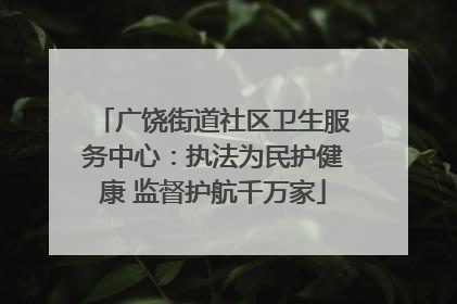 广饶街道社区卫生服务中心：执法为民护健康 监督护航千万家