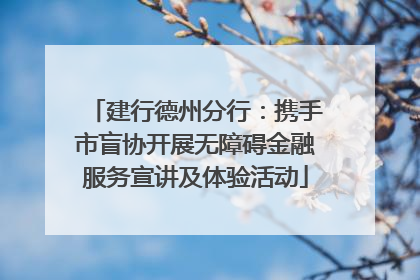 建行德州分行：携手市盲协开展无障碍金融服务宣讲及体验活动
