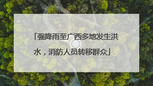 强降雨至广西多地发生洪水，消防人员转移群众