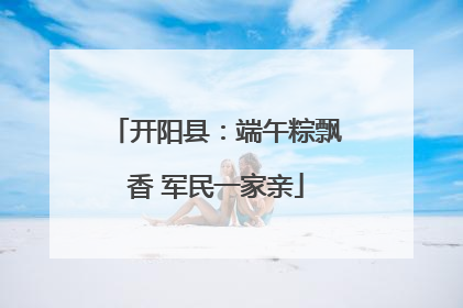 开阳县：端午粽飘香 军民一家亲
