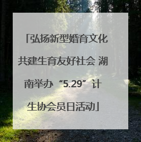 弘扬新型婚育文化 共建生育友好社会 湖南举办“5.29”计生协会员日活动
