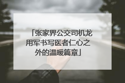 张家界公交司机龙用军书写医者仁心之外的温暖篇章