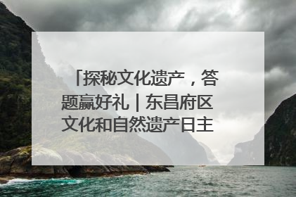 探秘文化遗产，答题赢好礼｜东昌府区文化和自然遗产日主题活动来袭！