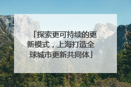探索更可持续的更新模式，上海打造全球城市更新共同体
